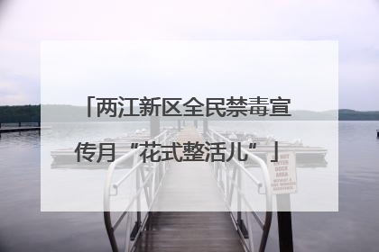 两江新区全民禁毒宣传月“花式整活儿”