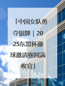 中国女队勇夺银牌｜2025东盟杯藤球邀请赛圆满收官