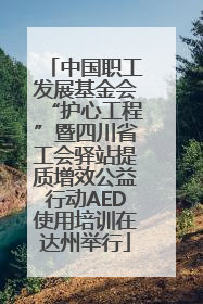 中国职工发展基金会“护心工程”暨四川省工会驿站提质增效公益行动AED使用培训在达州举行