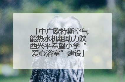 中广欧特斯空气能热水机组助力陕西兴平希望小学“爱心浴室”建设
