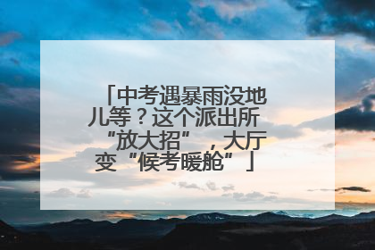 中考遇暴雨没地儿等？这个派出所“放大招”，大厅变“候考暖舱”