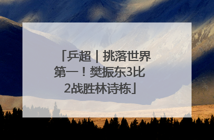 乒超｜挑落世界第一！樊振东3比2战胜林诗栋