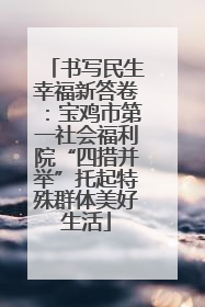 书写民生幸福新答卷：宝鸡市第一社会福利院“四措并举”托起特殊群体美好生活