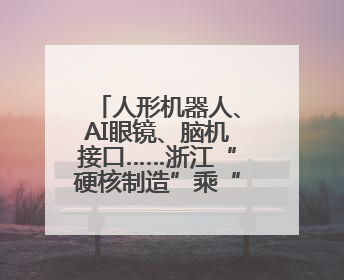 人形机器人、AI眼镜、脑机接口……浙江“硬核制造”乘“数”而上