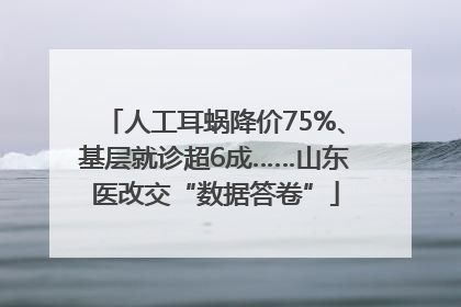 人工耳蜗降价75%、基层就诊超6成……山东医改交“数据答卷”