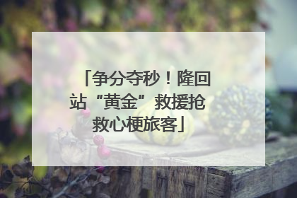 争分夺秒！隆回站“黄金”救援抢救心梗旅客
