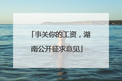 事关你的工资，湖南公开征求意见