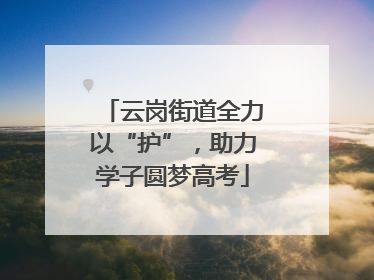 云岗街道全力以“护”，助力学子圆梦高考