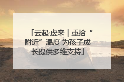云起·虔来｜重拾“附近”温度 为孩子成长提供多维支持