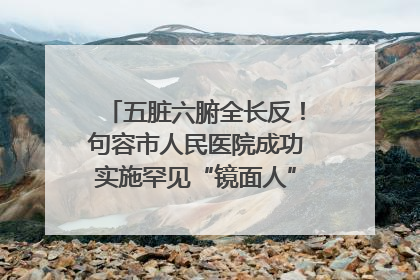 五脏六腑全长反！句容市人民医院成功实施罕见“镜面人”肝癌根治术