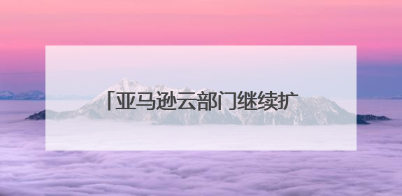 亚马逊云部门继续扩张数据中心，同时还要争抢英伟达芯片