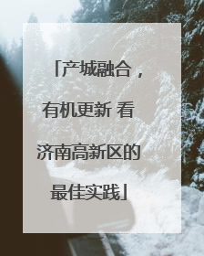 产城融合，有机更新 看济南高新区的最佳实践