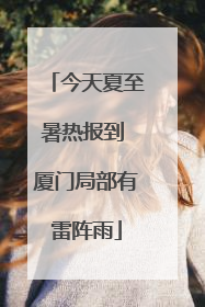 今天夏至暑热报到 厦门局部有雷阵雨