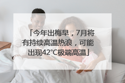 今年出梅早，7月将有持续高温热浪，可能出现42℃极端高温