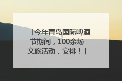 今年青岛国际啤酒节期间，100余场文旅活动，安排！
