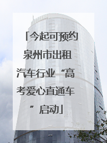 今起可预约 泉州市出租汽车行业“高考爱心直通车”启动