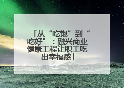 从“吃饱”到“吃好”：融兴商业健康工程让职工吃出幸福感