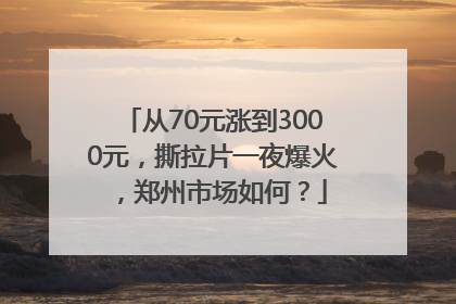 从70元涨到3000元，撕拉片一夜爆火，郑州市场如何？