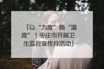 以“力度”换“温度”！枣庄市开展卫生监督宣传月活动