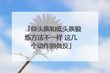 仰头族和低头族锻炼方法不一样 这几个动作别做反