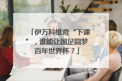 伊万科维奇“下课”，谁能让国足圆梦百年世界杯？