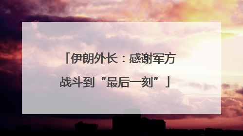 伊朗外长：感谢军方战斗到“最后一刻”