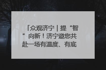 众观济宁｜提“智”向新！济宁邀您共赴一场有温度、有底气的“智造”之约