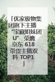 优家极物集团旗下主播 “宝藏姐妹团 U” 荣膺京东 618 带货主播双料 TOP1