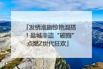 发绣淮剧惊艳混搭！盐城非遗“破圈”点燃Z世代狂欢