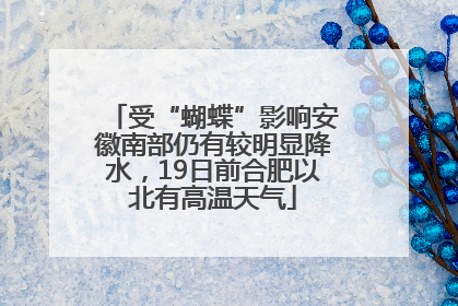受“蝴蝶”影响安徽南部仍有较明显降水，19日前合肥以北有高温天气
