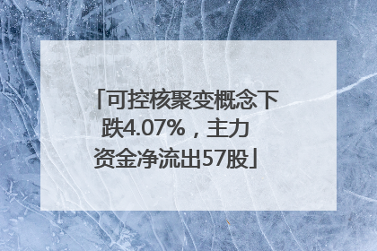 可控核聚变概念下跌4.07%，主力资金净流出57股