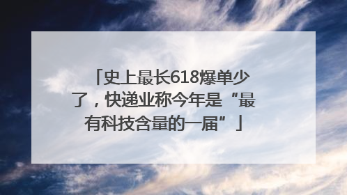 史上最长618爆单少了，快递业称今年是“最有科技含量的一届”