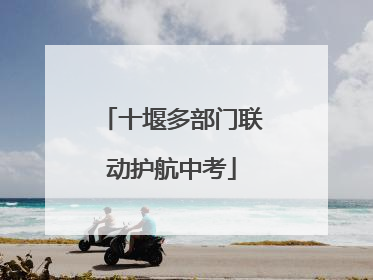 十堰多部门联动护航中考