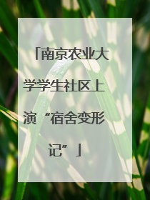 南京农业大学学生社区上演“宿舍变形记”
