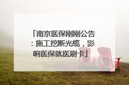 南京医保刚刚公告：施工挖断光缆，影响医保就医刷卡