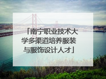 南宁职业技术大学多渠道培养服装与服饰设计人才