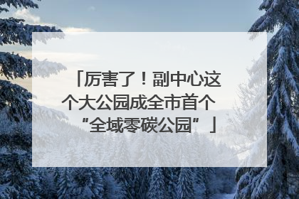 厉害了！副中心这个大公园成全市首个“全域零碳公园”