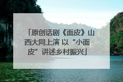 原创话剧《面皮》山西大同上演 以“小面皮”讲述乡村振兴