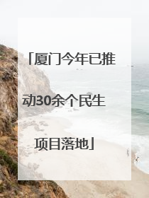 厦门今年已推动30余个民生项目落地