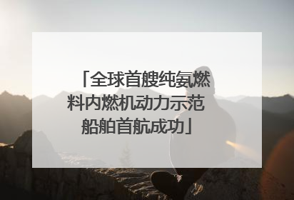 全球首艘纯氨燃料内燃机动力示范船舶首航成功