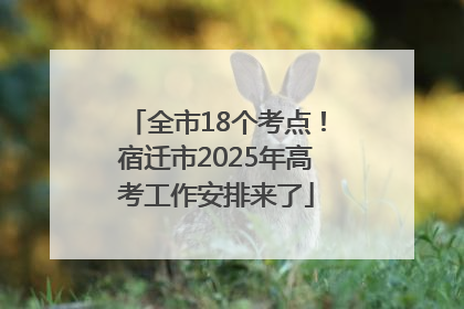 全市18个考点！宿迁市2025年高考工作安排来了