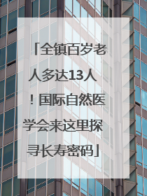 全镇百岁老人多达13人！国际自然医学会来这里探寻长寿密码