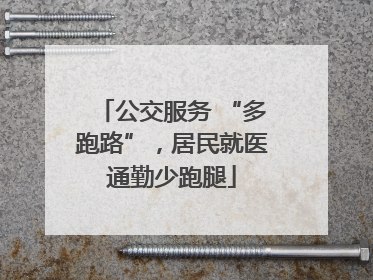 公交服务 “多跑路”，居民就医通勤少跑腿