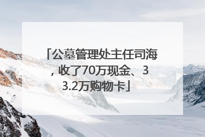 公墓管理处主任司海，收了70万现金、33.2万购物卡