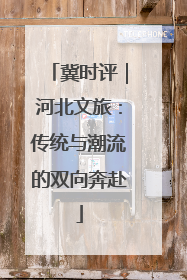冀时评｜河北文旅：传统与潮流的双向奔赴