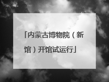 内蒙古博物院（新馆）开馆试运行