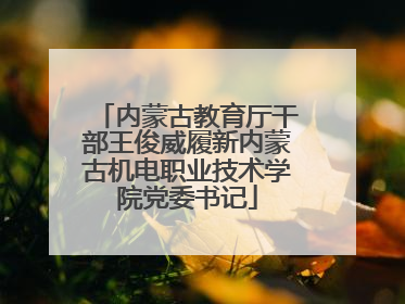 内蒙古教育厅干部王俊威履新内蒙古机电职业技术学院党委书记