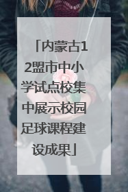 内蒙古12盟市中小学试点校集中展示校园足球课程建设成果