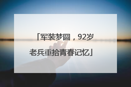 军装梦圆，92岁老兵重拾青春记忆