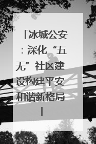 冰城公安：深化“五无”社区建设构建平安和谐新格局